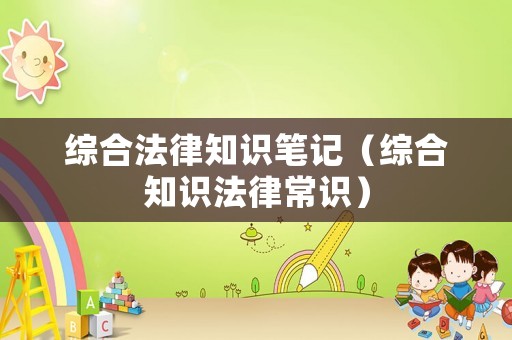 綜合法律知識筆記（綜合知識法律常識）