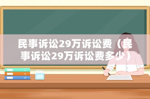 民事訴訟29萬訴訟費（民事訴訟29萬訴訟費多少）