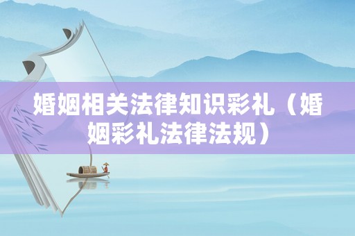 婚姻相關法律知識彩禮（婚姻彩禮法律法規(guī)）