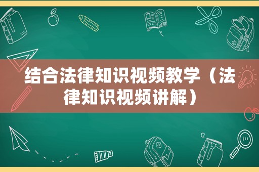 結(jié)合法律知識(shí)視頻教學(xué)（法律知識(shí)視頻講解）