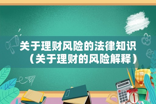 關(guān)于理財風(fēng)險的法律知識（關(guān)于理財?shù)娘L(fēng)險解釋）