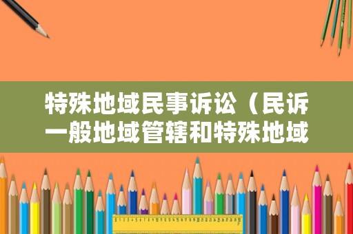特殊地域民事訴訟（民訴一般地域管轄和特殊地域管轄）