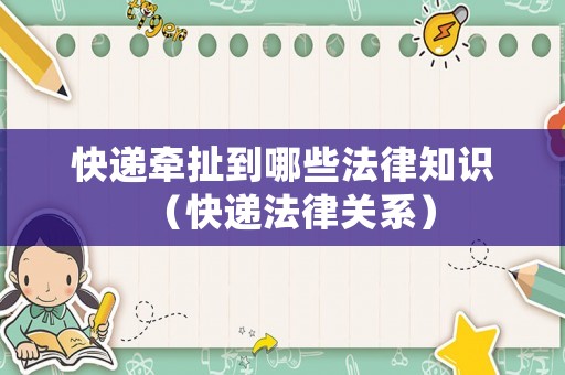 快遞牽扯到哪些法律知識（快遞法律關(guān)系）