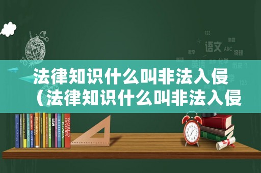 法律知識什么叫非法入侵（法律知識什么叫非法入侵罪）