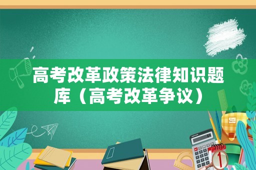 高考改革政策法律知識題庫（高考改革爭議）