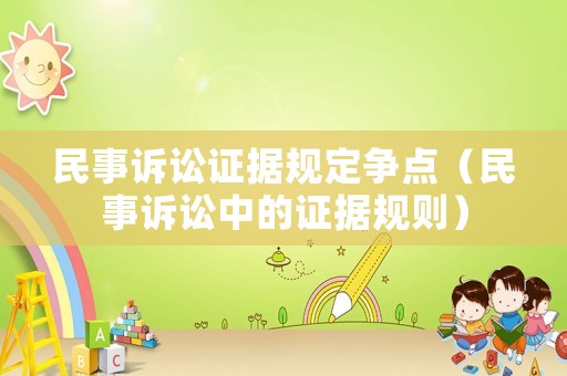 民事訴訟證據(jù)規(guī)定爭點(diǎn)（民事訴訟中的證據(jù)規(guī)則）