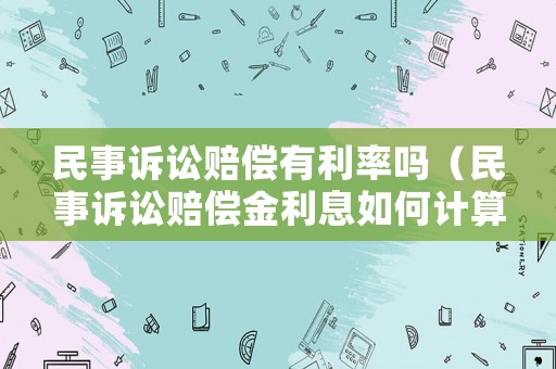 民事訴訟賠償有利率嗎（民事訴訟賠償金利息如何計算）