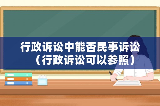行政訴訟中能否民事訴訟（行政訴訟可以參照）