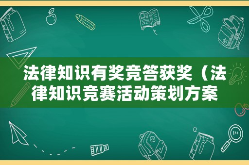 法律知識(shí)有獎(jiǎng)競(jìng)答獲獎(jiǎng)（法律知識(shí)競(jìng)賽活動(dòng)策劃方案）