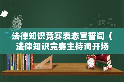 法律知識競賽表態(tài)宣誓詞（法律知識競賽主持詞開場白和結(jié)束語）
