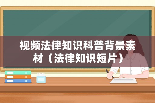 視頻法律知識(shí)科普背景素材（法律知識(shí)短片）