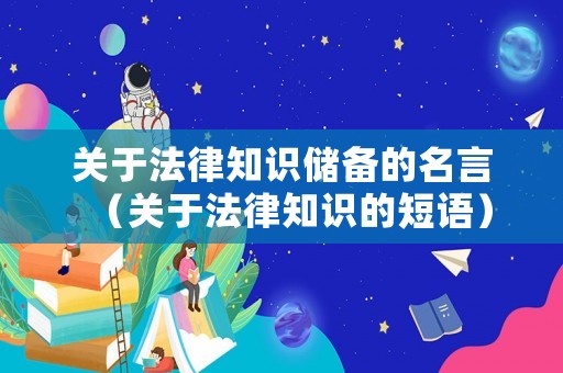 關(guān)于法律知識儲備的名言（關(guān)于法律知識的短語）