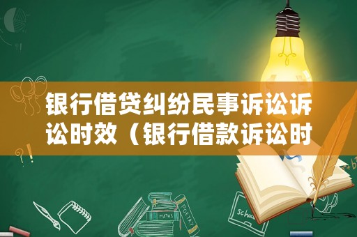 銀行借貸糾紛民事訴訟訴訟時效（銀行借款訴訟時效是2年還是3年）