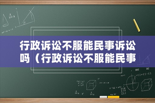 行政訴訟不服能民事訴訟嗎（行政訴訟不服能民事訴訟嗎怎么辦）