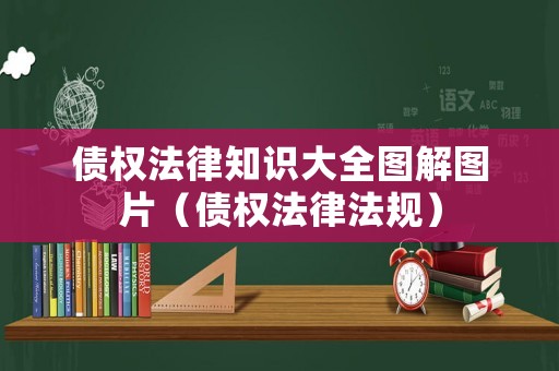 債權(quán)法律知識大全圖解圖片（債權(quán)法律法規(guī)）
