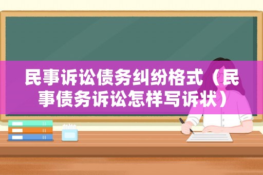 民事訴訟債務糾紛格式（民事債務訴訟怎樣寫訴狀）