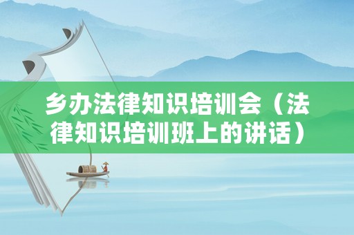 鄉(xiāng)辦法律知識培訓會（法律知識培訓班上的講話）