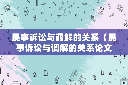 民事訴訟與調(diào)解的關(guān)系（民事訴訟與調(diào)解的關(guān)系論文）