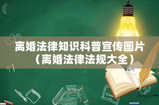 離婚法律知識(shí)科普宣傳圖片（離婚法律法規(guī)大全）