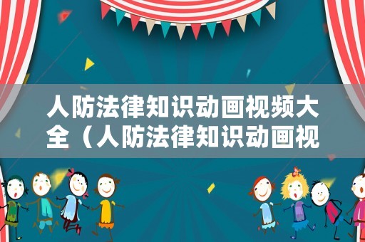 人防法律知識(shí)動(dòng)畫(huà)視頻大全（人防法律知識(shí)動(dòng)畫(huà)視頻大全下載）
