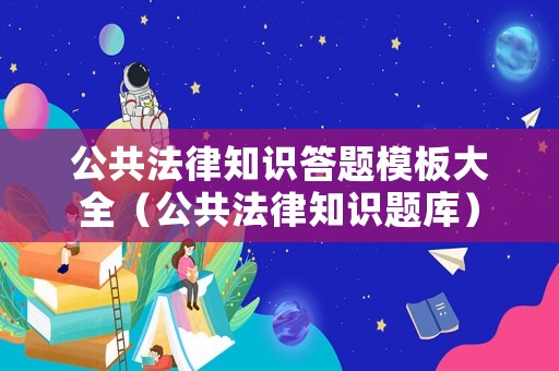 公共法律知識答題模板大全（公共法律知識題庫）