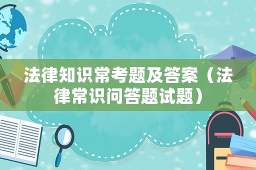 法律知識(shí)常考題及答案（法律常識(shí)問答題試題）