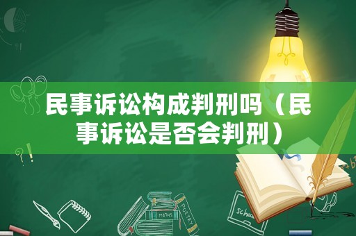 民事訴訟構(gòu)成判刑嗎（民事訴訟是否會判刑）