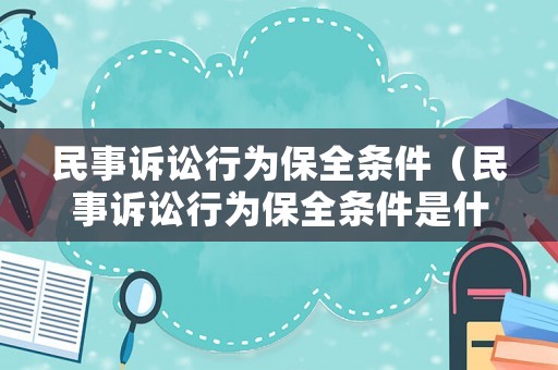 民事訴訟行為保全條件（民事訴訟行為保全條件是什么）