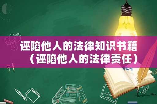 誣陷他人的法律知識書籍（誣陷他人的法律責(zé)任）