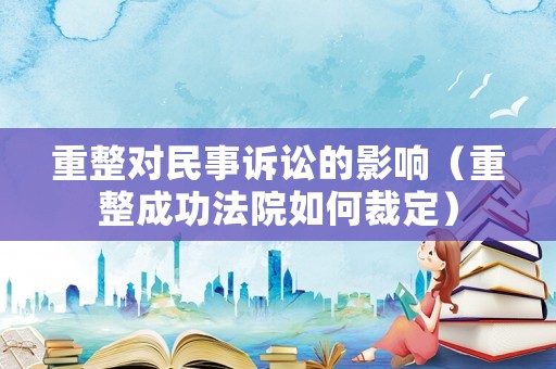 重整對(duì)民事訴訟的影響（重整成功法院如何裁定）