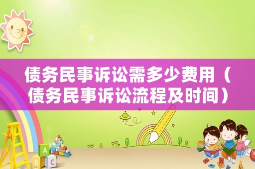 債務(wù)民事訴訟需多少費(fèi)用（債務(wù)民事訴訟流程及時(shí)間）