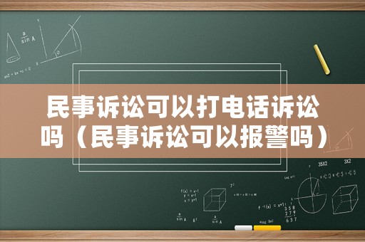 民事訴訟可以打電話訴訟嗎（民事訴訟可以報(bào)警嗎）