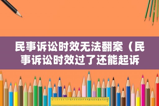 民事訴訟時(shí)效無(wú)法翻案（民事訴訟時(shí)效過(guò)了還能起訴嗎）