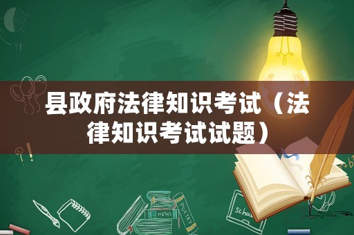 縣政府法律知識考試（法律知識考試試題）