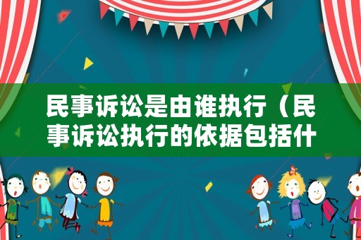 民事訴訟是由誰執(zhí)行（民事訴訟執(zhí)行的依據(jù)包括什么）
