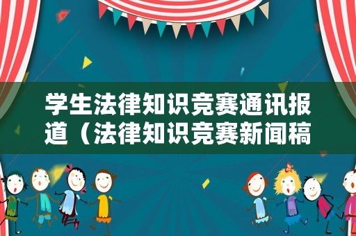 學(xué)生法律知識(shí)競(jìng)賽通訊報(bào)道（法律知識(shí)競(jìng)賽新聞稿）