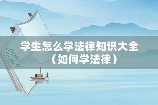 學生怎么學法律知識大全（如何學法律）