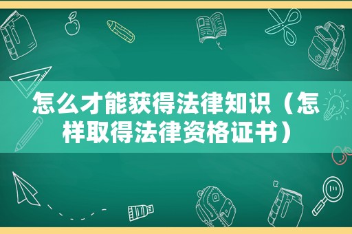 怎么才能獲得法律知識(shí)（怎樣取得法律資格證書）