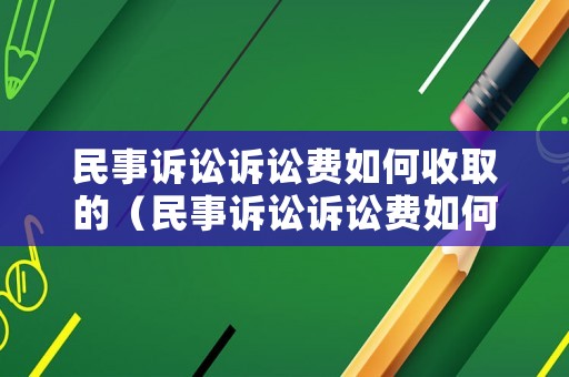 民事訴訟訴訟費如何收取的（民事訴訟訴訟費如何收取的呢）