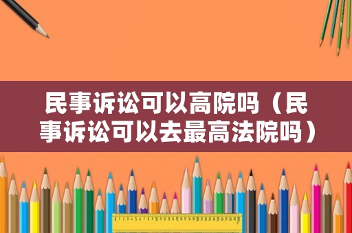 民事訴訟可以高院?jiǎn)幔袷略V訟可以去最高法院?jiǎn)幔? title=