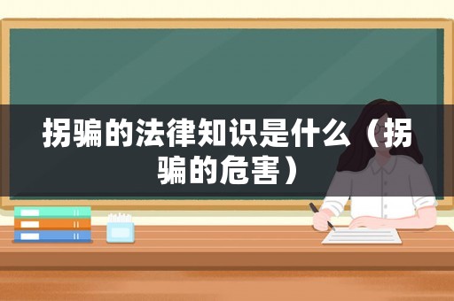 拐騙的法律知識是什么（拐騙的危害）