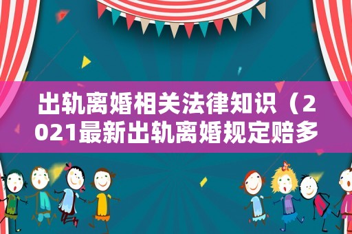 出軌離婚相關(guān)法律知識(shí)（2021最新出軌離婚規(guī)定賠多少）