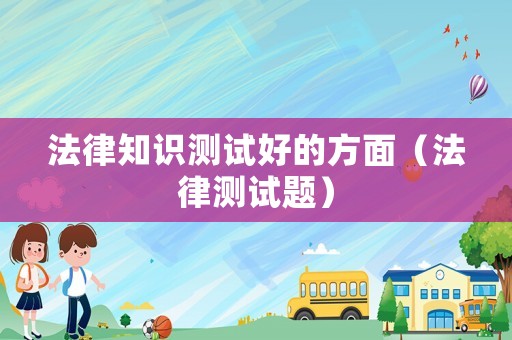 法律知識測試好的方面（法律測試題）