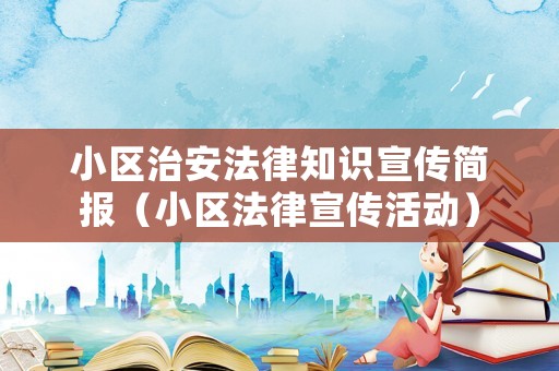 小區(qū)治安法律知識宣傳簡報（小區(qū)法律宣傳活動）