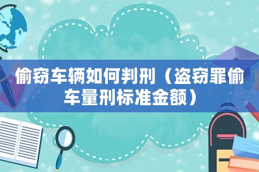偷竊車輛如何判刑（盜竊罪偷車量刑標準金額）