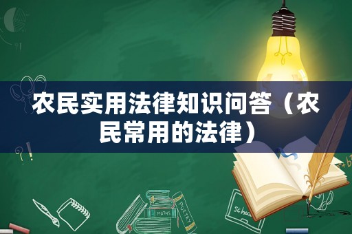 農(nóng)民實(shí)用法律知識(shí)問答（農(nóng)民常用的法律）