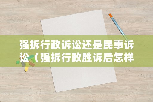 強拆行政訴訟還是民事訴訟（強拆行政勝訴后怎樣索賠）