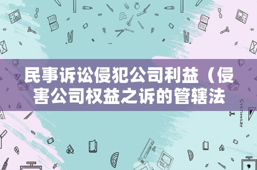 民事訴訟侵犯公司利益（侵害公司權(quán)益之訴的管轄法院）