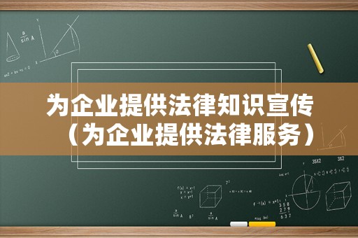為企業(yè)提供法律知識宣傳（為企業(yè)提供法律服務(wù)）