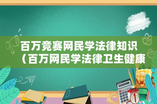百萬競賽網(wǎng)民學法律知識（百萬網(wǎng)民學法律衛(wèi)生健康專場知識競賽答案）